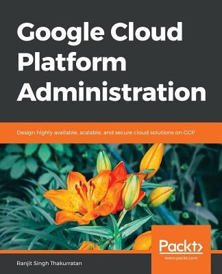 Google Cloud Platform Administration by Thakurratan, Ranjit Singh