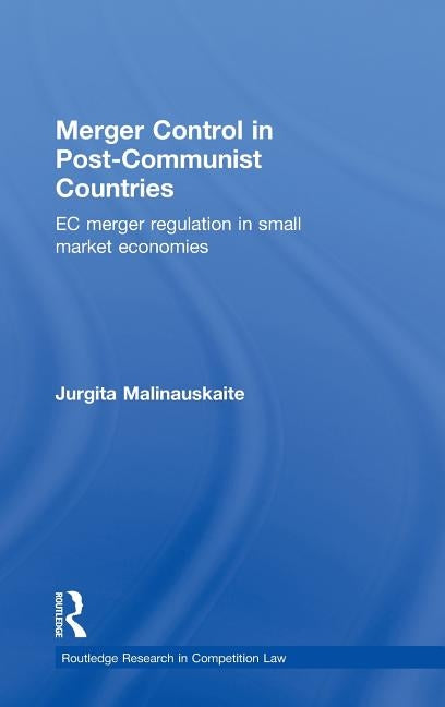 Merger Control in Post-Communist Countries: EC Merger Regulation in Small Market Economies by Malinauskaite, Jurgita