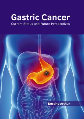 Gastric Cancer: Current Status and Future Perspectives by Arthur, Destiny