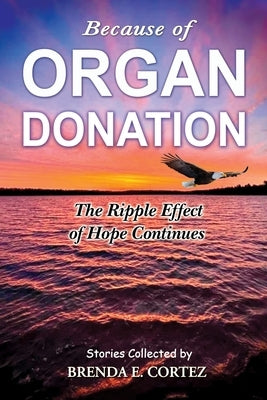 Because of Organ Donation: The Ripple Effect of Hope Continues by Cortez, Brenda E.