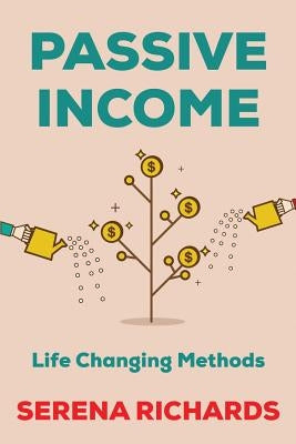 Passive Income: How to Passively Make $1K - $10K a Month in as Little as 90 Days: Life Changing Methods To Achieve Financial Freedom by Richards, Serena