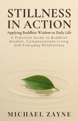 Stillness in Action: Applying Buddhist Wisdom to Daily Life by Zayne, Michael