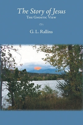 The Story of Jesus: The Gnostic View by Rallins, G. L.