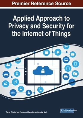 Applied Approach to Privacy and Security for the Internet of Things by Chatterjee, Parag