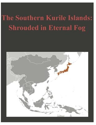 The Southern Kurile Islands - Shrouded in Eternal Fog by U. S. Army War College