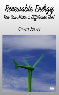 Renewable Energy - You Can Make A Difference Too! by Jones, Owen