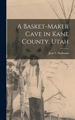 A Basket-maker Cave in Kane County, Utah by Nusbaum, Jesse L.