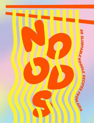 Noods: 80 Slurpable Noodle Recipes from Asia by Smith Street Books