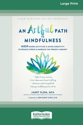 An Artful Path to Mindfulness: MBSR-Based Activities for Using Creativity to Reduce Stress and Embrace the Present Moment [Large Print 16 Pt Edition] by Slom, Janet