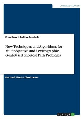 New Techniques and Algorithms for Multiobjective and Lexicographic Goal-Based Shortest Path Problems by Pulido Arrebola, Francisco J.