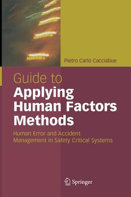 Guide to Applying Human Factors Methods: Human Error and Accident Management in Safety-Critical Systems by Cacciabue, Carlo