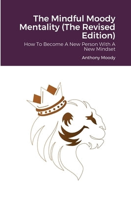 The Mindful Moody Mentality (The Revised Edition): How To Become A New Person With A New Mindset by Moody, Anthony