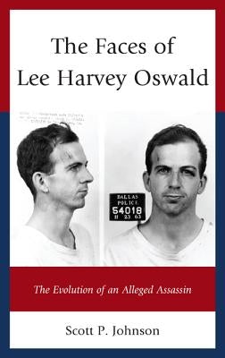 The Faces of Lee Harvey Oswald: The Evolution of an Alleged Assassin by Johnson, Scott