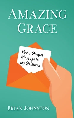 Amazing Grace! Paul's Gospel Message to the Galatians by Johnston, Brian