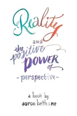 Reality and The Positive Power of Perspective by Bethune, Aaron