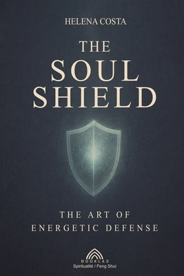 The Soul Shield: The Art of Energetic Defense by Costa, Helena