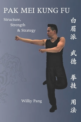 Pak Mei Kung Fu: Structure, Strength & Strategy by Pang, Williy