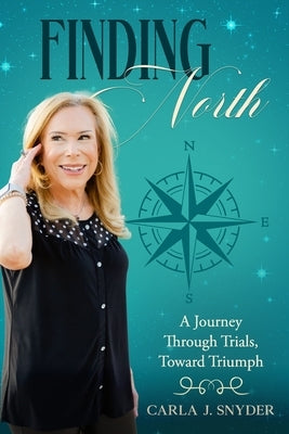 Finding North: A Journey Through Trials, Toward Triumph by Snyder, Carla J.