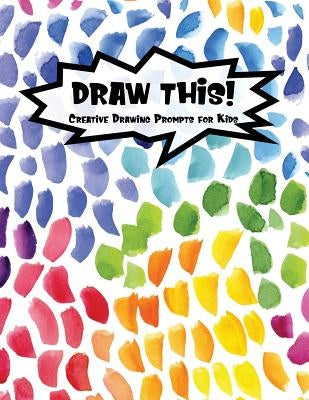 Draw This!: 100 Drawing Prompts for Kids - Rainbow Watercolor Pebbles - Version 3 by Prompts, Proppy