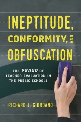 Ineptitude, Conformity, and Obfuscation: The Fraud of Teacher Evaluation in the Public Schools by Giordano, Richard J.