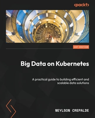 Big Data on Kubernetes: A practical guide to building efficient and scalable data solutions by Crepalde, Neylson