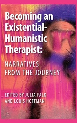 Becoming an Existential-Humanistic Therapist: Narratives from the Journey by Falk, Julia