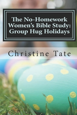 The No-Homework Women's Bible Study: Group Hug Holidays by Tate, Christine