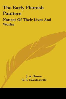 The Early Flemish Painters: Notices Of Their Lives And Works by Crowe, J. a.