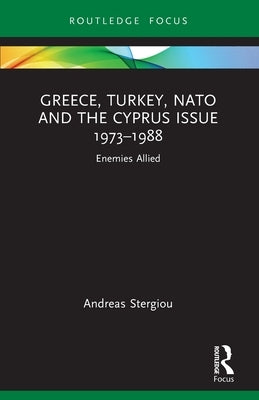 Greece, Turkey, NATO and the Cyprus Issue 1973-1988: Enemies Allied by Stergiou, Andreas