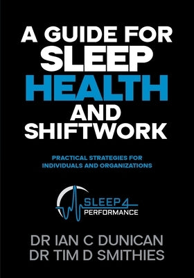 A Guide for Sleep Health and Shiftwork: Practical Strategies for Individuals and Organsiations by Smithies, Tim David