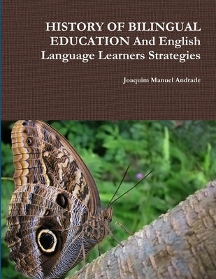 HISTORY OF BILINGUAL EDUCATION And English Language Learners Strategies by Andrade, Joaquim Manuel