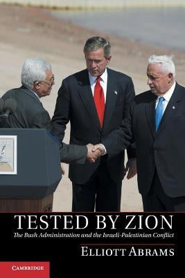 Tested by Zion: The Bush Administration and the Israeli-Palestinian Conflict by Abrams, Elliott