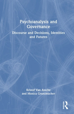 Psychoanalysis and Governance: Discourse and Decisions, Identities and Futures by Van Assche, Kristof