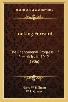 Looking Forward: The Phenomenal Progress Of Electricity In 1912 (1906) by Hillman, Harry W.