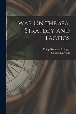 War On the Sea, Strategy and Tactics by Alger, Philip Rounseville
