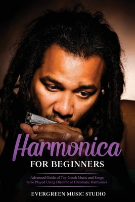 Harmonica for Beginners: Advanced Guide of Top-Notch Music and Songs to be Played Using Diatonic or Chromatic Harmonica by Music Studio, Evergreen