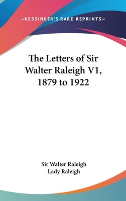 The Letters of Sir Walter Raleigh V1, 1879 to 1922 by Raleigh, Walter
