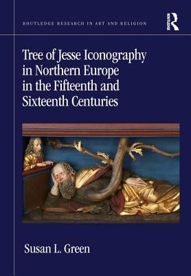 Tree of Jesse Iconography in Northern Europe in the Fifteenth and Sixteenth Centuries by Green, Susan L.