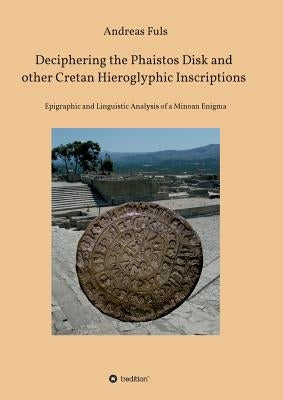 Deciphering the Phaistos Disk and other Cretan Hieroglyphic Inscriptions by Fuls, Andreas