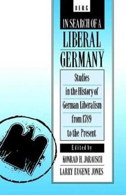In Search of a Liberal Germany: Studies in the History of German Liberalism from 1789 to the Present by Jarausch, Konrad H.