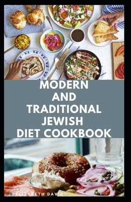 Modern and Traditional Jewish Diet Cookbook: Eating and Cooking The Israeli ways: Includes Meal Plan Food list and Delicious Recipes by David, Dr Elizabeth