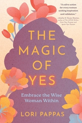 The Magic of Yes: Embrace the Wise Woman Within by Pappas, Lori