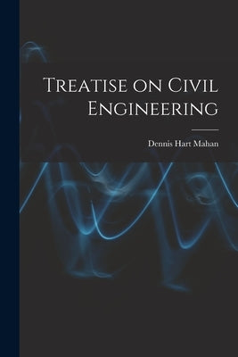 Treatise on Civil Engineering by Mahan, Dennis Hart