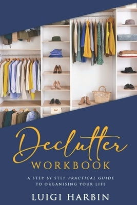 Declutter Workbook: A Step by Step Practical Guide to Organising Your Life by Harbin, Luigi