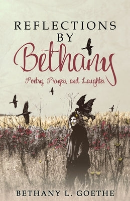 Reflections by Bethany: Poetry, Prayers, and Laughter by Goethe, Bethany L.