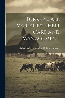 Turkeys, all Varieties. Their Care and Management by Reliable Poultry Journal Publishing C