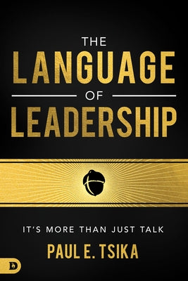 The Language of Leadership: It's More Than Just Talk by Tsika, Paul