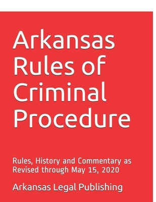 Arkansas Rules of Criminal Procedure: Rules, History and Commentary as Revised through May 15, 2020 by Edwards Esq, Peter