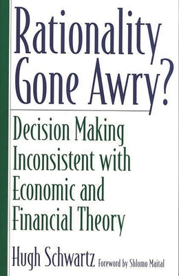 Rationality Gone Awry? Decision Making Inconsistent with Economic and Financial Theory by Schwartz, Hugh