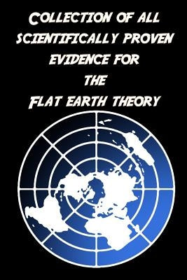 Collection of all scientifically proven evidence for the Flat Earth Theory: Of course, there are only empty pages! by Society, Flat Earth